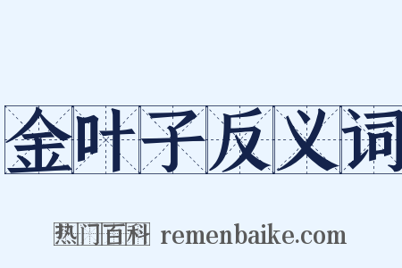 金叶子反义词是什么意思的图片